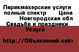 Парикмахерские услуги, полный спектр!)) › Цена ­ 300 - Новгородская обл. Свадьба и праздники » Услуги   